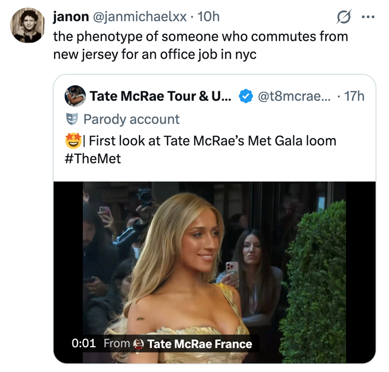 janon @janmichaelxx. 10h the phenotype of someone who commutes from new jersey for an office job in nyc Tate McRae Tour & U... Parody account @t8mcrae... · 17h First look at Tate McRae's Met Gala loom #TheMet 0:01 From Tate McRae France