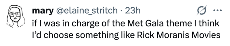 mary @elaine_stritch - 23h 0 if I was in charge of the Met Gala theme I think I'd choose something like Rick Moranis Movies