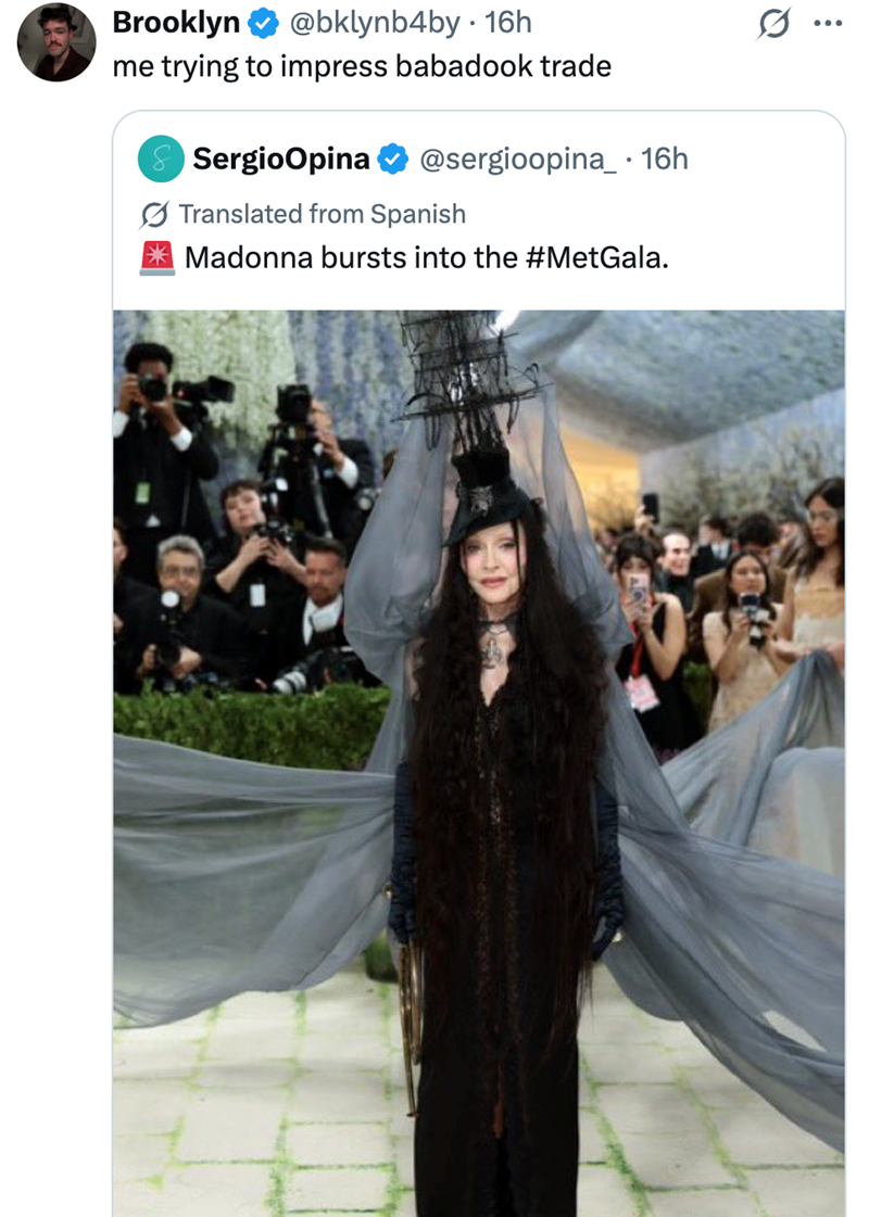 Brooklyn @bklynb4by 16h me trying to impress babadook trade SergioOpina@sergioopina_ 16h • Translated from Spanish Madonna bursts into the #MetGala. Q
