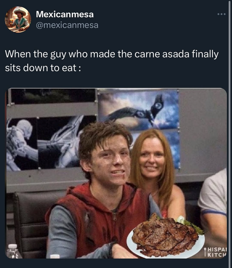 Mexicanmesa @mexicanmesa When the guy who made the carne asada finally sits down to eat : HISPAI KITCH