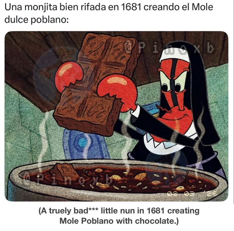 Una monjita bien rifada en 1681 creando el Mole dulce poblano: Pinoxb (A truely bad*** little nun in 1681 creating Mole Poblano with chocolate.)