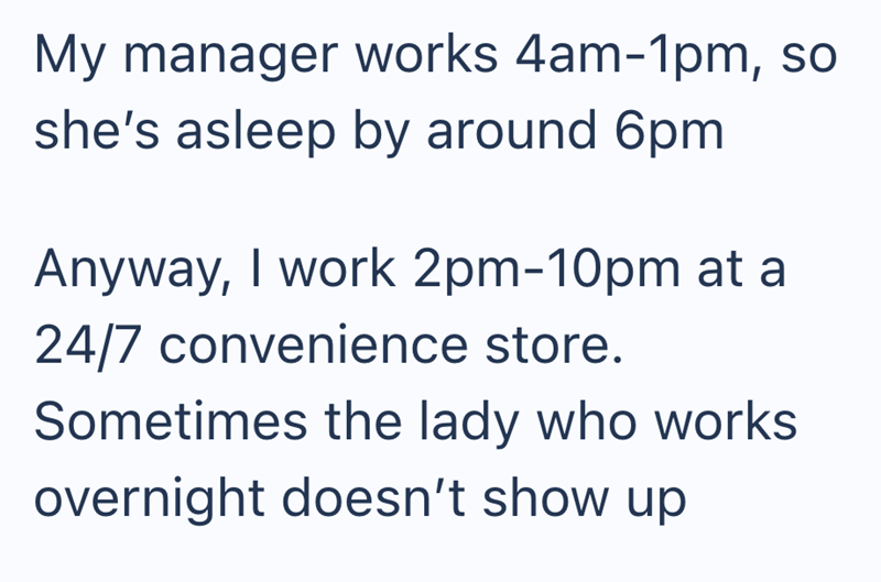 My manager works 4am-1pm, so she's asleep by around 6pm Anyway, I work 2pm-10pm at a 24/7 convenience store. Sometimes the lady who works overnight doesn't show up