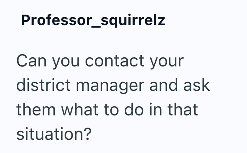 Professor_squirrelz Can you contact your district manager and ask them what to do in that situation?