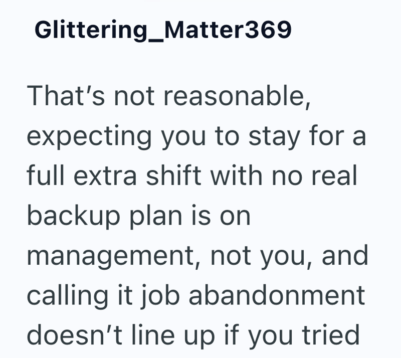 Glittering Matter369 That's not reasonable, expecting you to stay for a full extra shift with no real backup plan is on management, not you, and calling it job abandonment doesn't line up if you tried