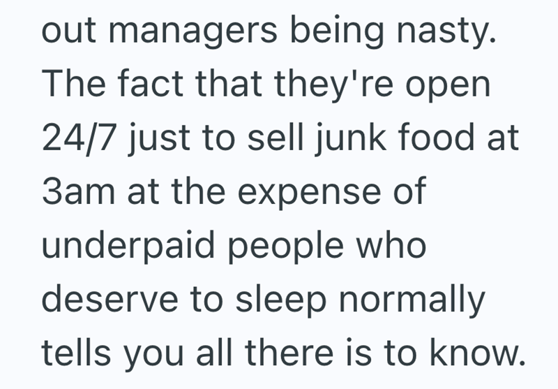out managers being nasty. The fact that they're open 24/7 just to sell junk food at 3am at the expense of underpaid people who deserve to sleep normally tells you all there is to know.