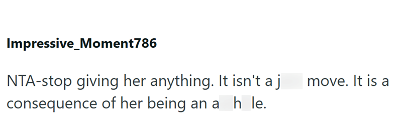 Impressive Moment786 NTA-stop giving her anything. It isn't a j consequence of her being an ah le. move. It is a