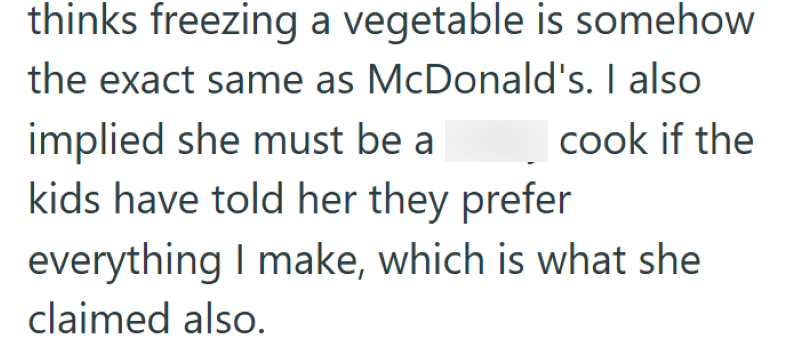 thinks freezing a vegetable is somehow the exact same as McDonald's. I also implied she must be a kids have told her they prefer cook if the everything I make, which is what she claimed also.