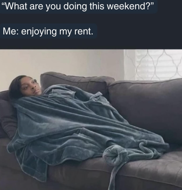 "What are you doing this weekend?" Me: enjoying my rent. S