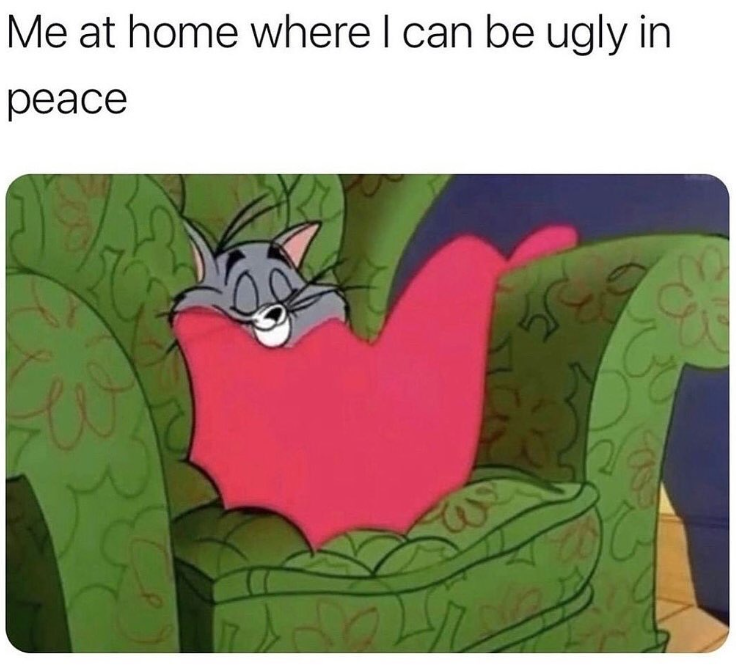 Me at home where I can be ugly in peace