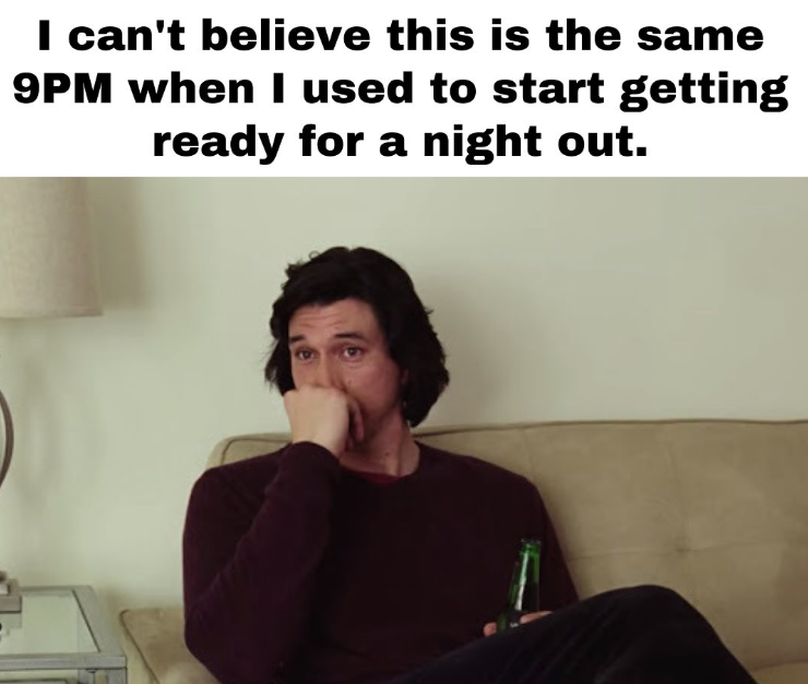 I can't believe this is the same 9PM when I used to start getting ready for a night out.