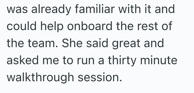 was already familiar with it and could help onboard the rest of the team. She said great and asked me to run a thirty minute walkthrough session.
