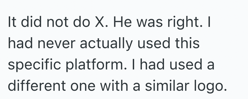 It did not do X. He was right. I had never actually used this specific platform. I had used a different one with a similar logo.