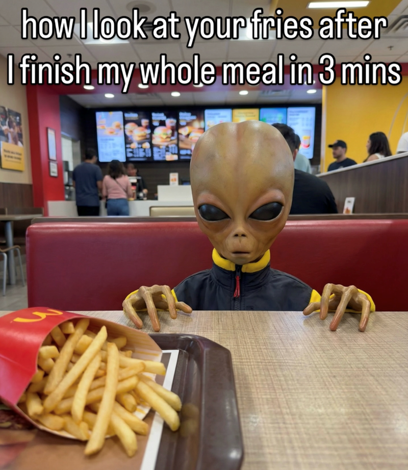 how I look at your fries after I finish my whole meal in 3 mins
