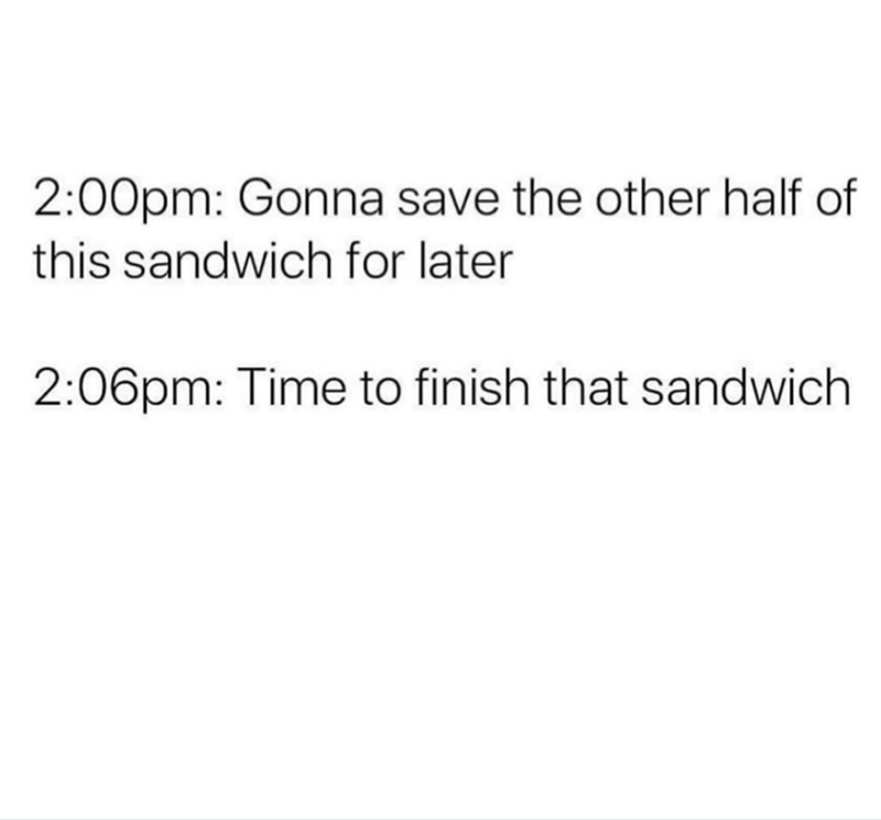 2:00pm: Gonna save the other half of this sandwich for later 2:06pm: Time to finish that sandwich