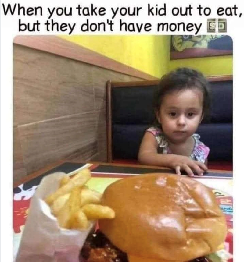 When you take your kid out to eat, but they don't have money SD