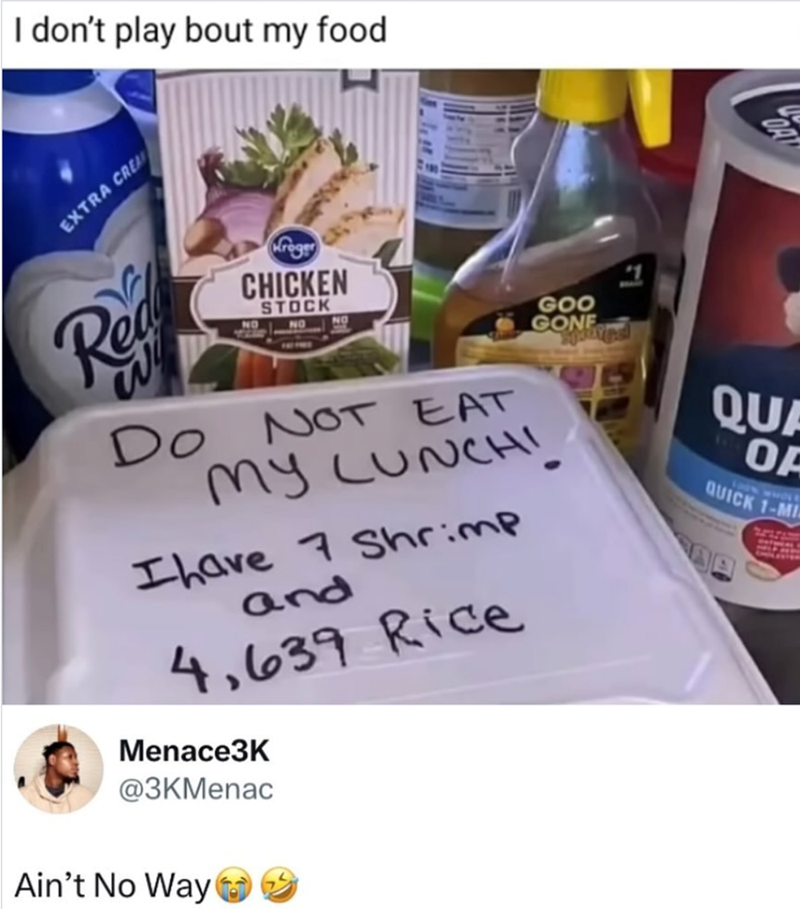 I don't play bout my food EXTRA CREA Reg Do roger CHICKEN STOCK NO NOT EAT GOO GONE My LUNCH! Ihave 7 Shrimp and 4,639 Rice Menace3K Fl QUA OA LOON WHOLD QUICK 1-MI @3KMenac Ain't No Way