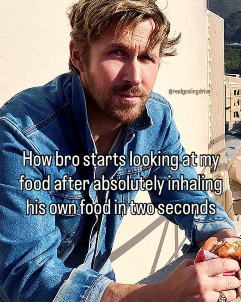 Grealgoslingdrive How bro starts looking at my food after absolutely inhaling his own food in two seconds