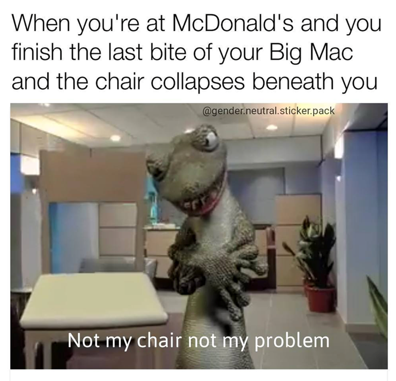 When you're at McDonald's and you finish the last bite of your Big Mac and the chair collapses beneath you @gender.neutral.sticker.pack Not my chair not my problem