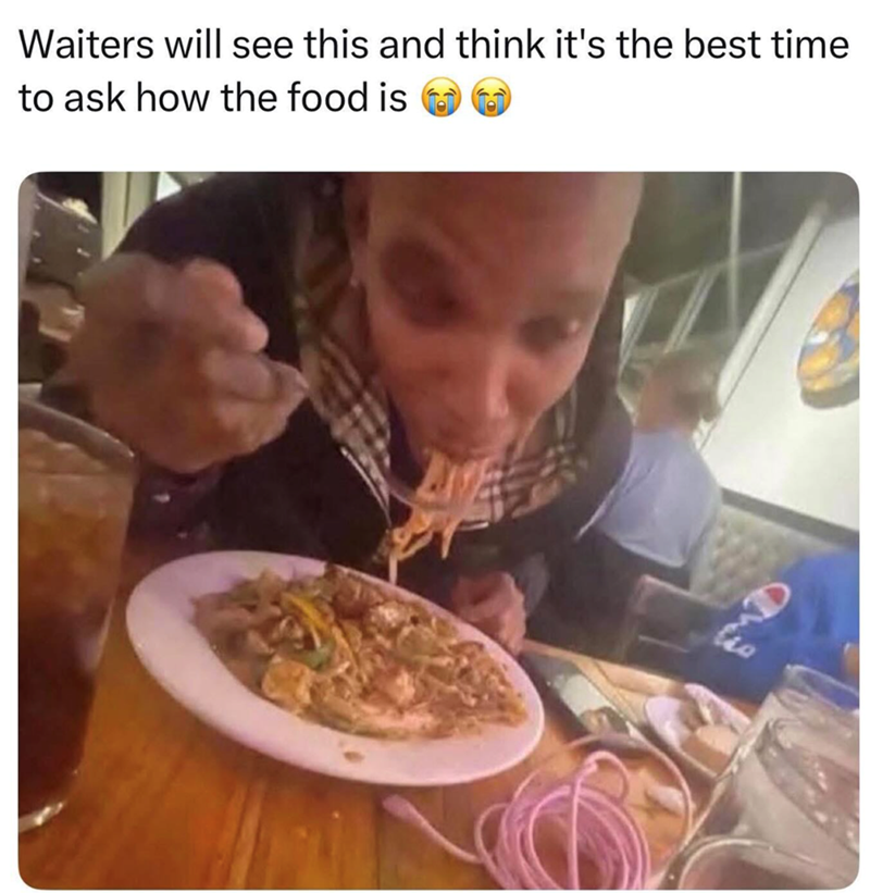 Waiters will see this and think it's the best time to ask how the food is