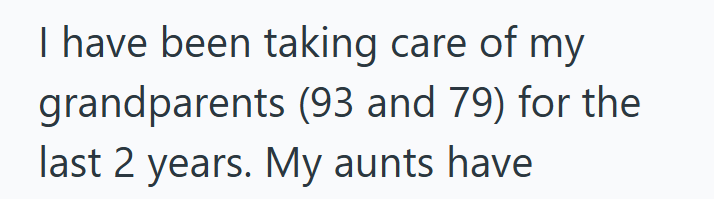 I have been taking care of my grandparents (93 and 79) for the last 2 years. My aunts have