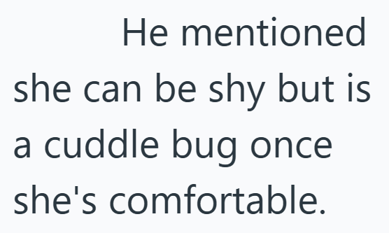 He mentioned she can be shy but is a cuddle bug once she's comfortable.