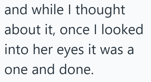 and while I thought about it, once I looked into her eyes it was a one and done.
