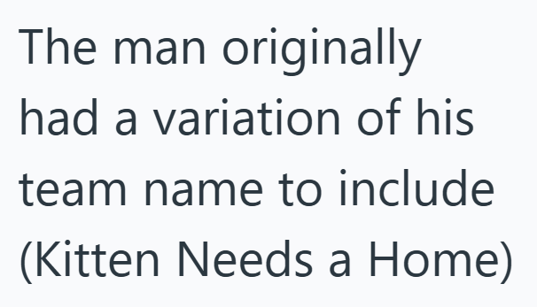 The man originally had a variation of his team name to include (Kitten Needs a Home)