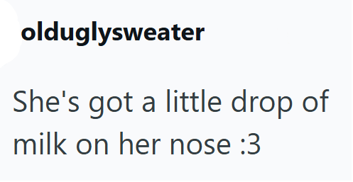 olduglysweater She's got a little drop of milk on her nose :3
