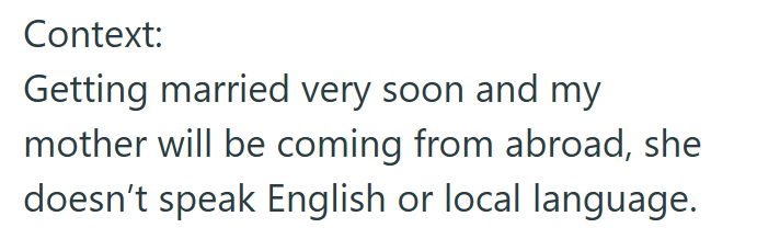 Context: Getting married very soon and my mother will be coming from abroad, she doesn't speak English or local language.