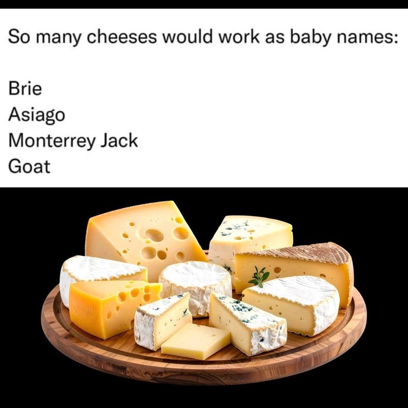 So many cheeses would work as baby names: Brie Asiago Monterrey Jack Goat