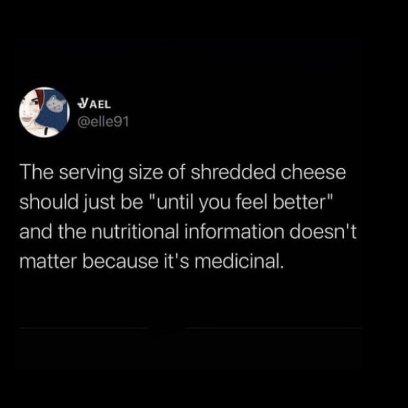 VAEL @elle91 The serving size of shredded cheese should just be "until you feel better" and the nutritional information doesn't matter because it's medicinal.