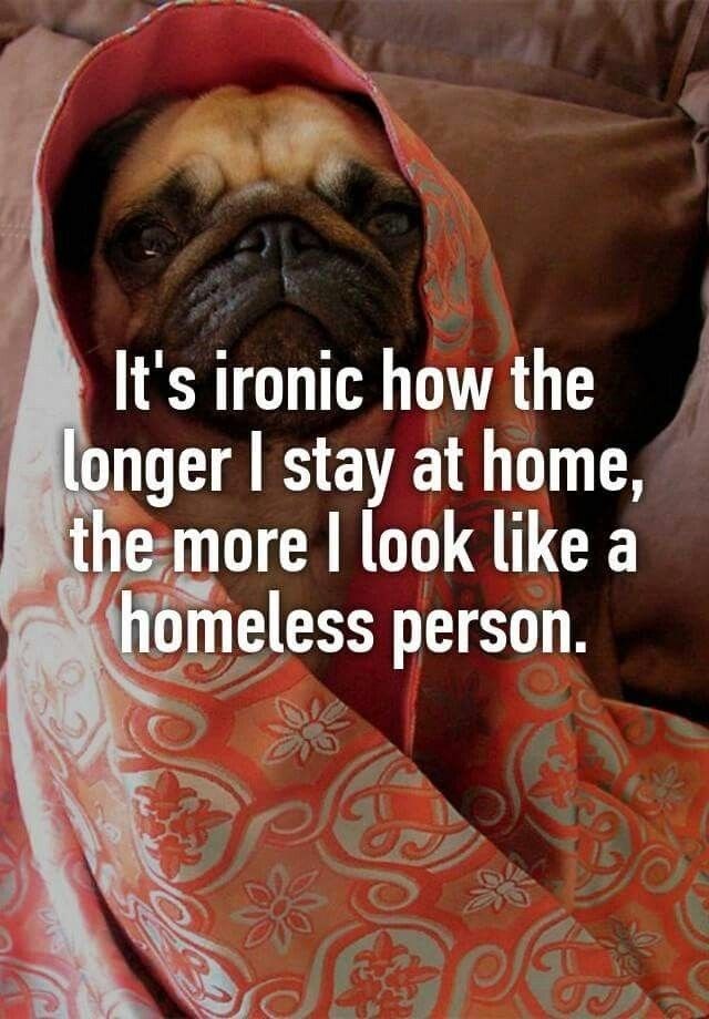 It's ironic how the longer I stay at home, the more I look like a homeless person.