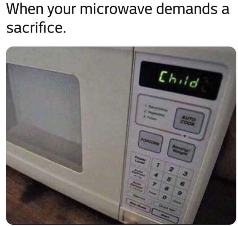 When your microwave demands a sacrifice. Child AUTO COOK POPCORN Berving! Weight 2 5 6