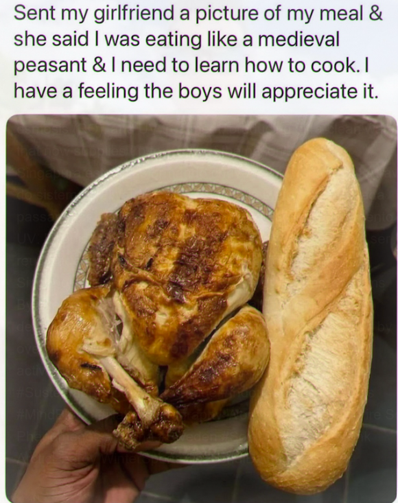 Sent my girlfriend a picture of my meal & she said I was eating like a medieval peasant & I need to learn how to cook. I have a feeling the boys will appreciate it. do sister passa CUV acti Sust ento