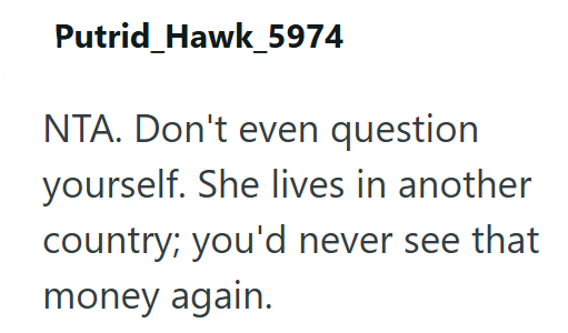 Putrid Hawk_5974 NTA. Don't even question yourself. She lives in another country; you'd never see that money again.