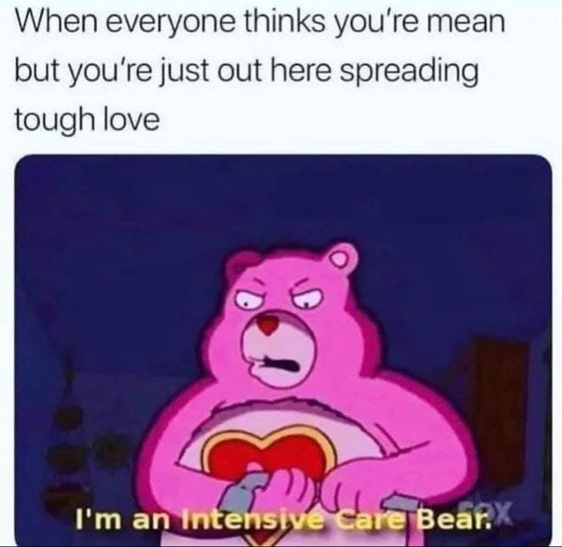 When everyone thinks you're mean but you're just out here spreading tough love I'm an Intensive Care Bear.X