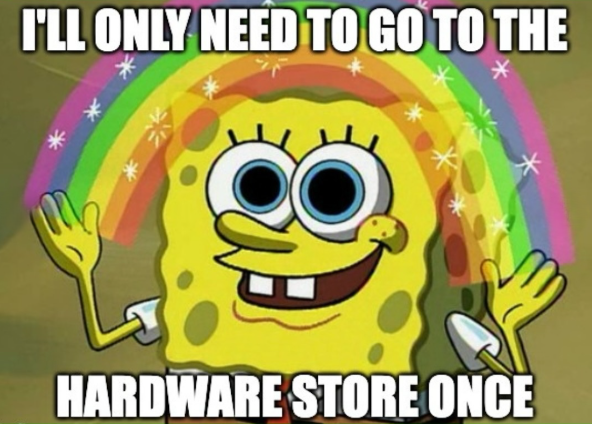 I'LL ONLY NEED TO GO TO THE HARDWARE STORE ONCE