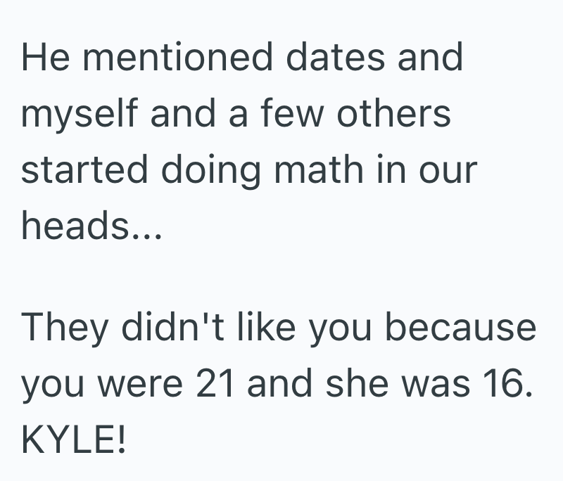 He mentioned dates and myself and a few others started doing math in our heads... They didn't like you because you were 21 and she was 16. KYLE!
