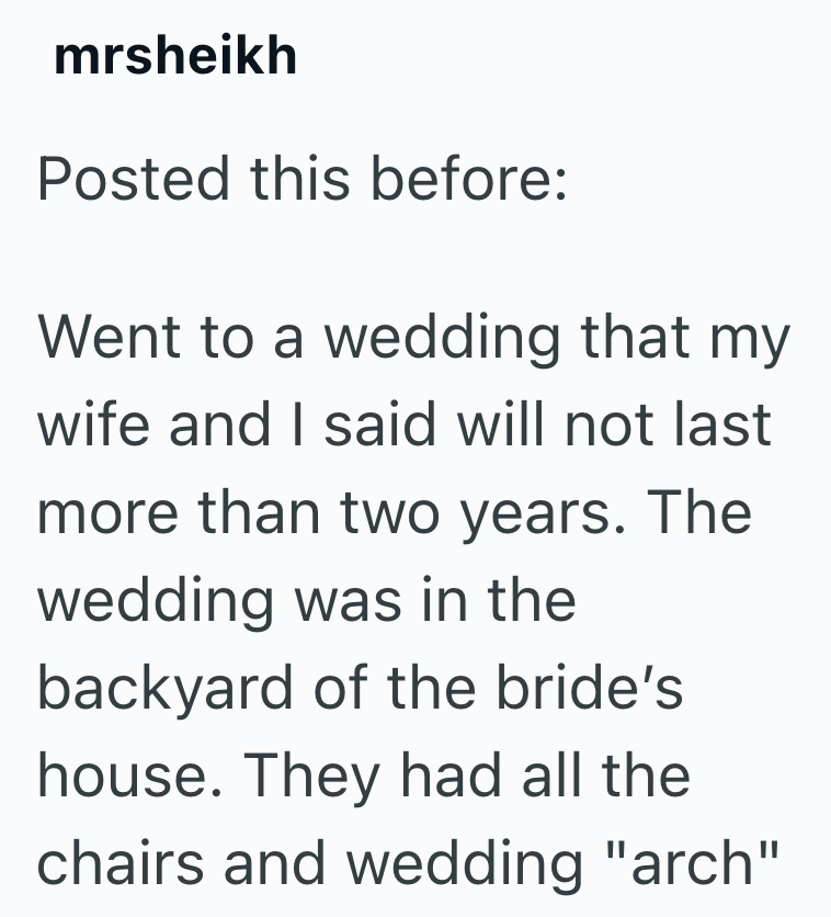 mrsheikh Posted this before: Went to a wedding that my wife and I said will not last more than two years. The wedding was in the backyard of the bride's house. They had all the chairs and wedding "arch"