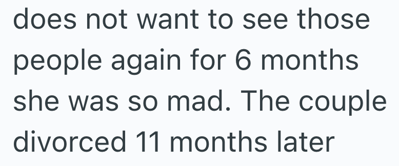 does not want to see those people again for 6 months she was so mad. The couple divorced 11 months later