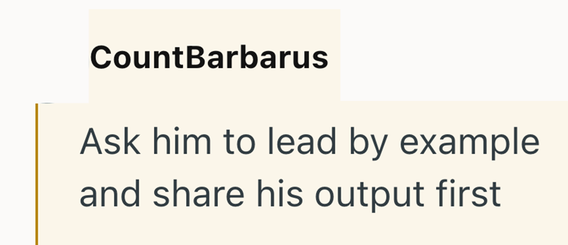 CountBarbarus Ask him to lead by example and share his output first