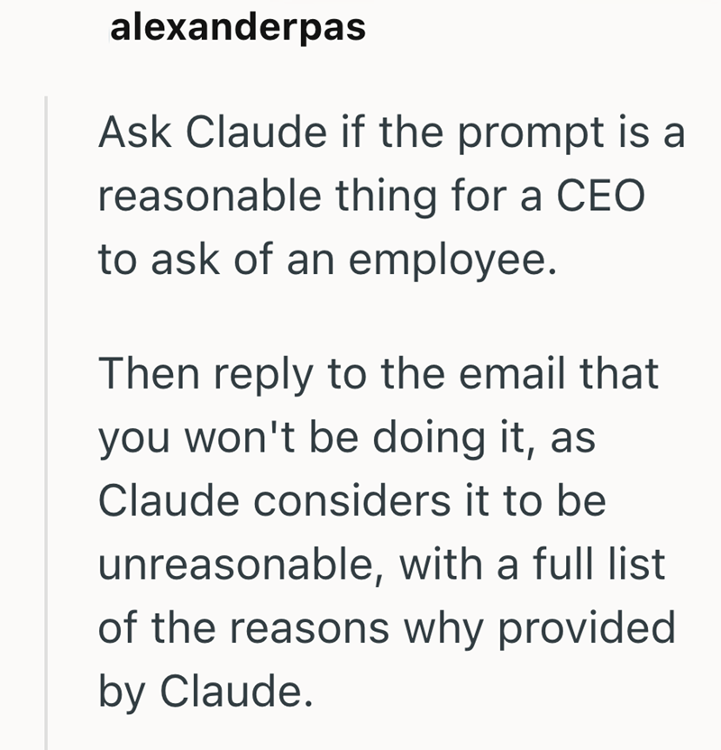 alexanderpas Ask Claude if the prompt is a reasonable thing for a CEO to ask of an employee. Then reply to the email that you won't be doing it, as Claude considers it to be unreasonable, with a full list. of the reasons why provided by Claude.