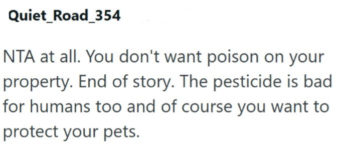 Quiet_Road_354 NTA at all. You don't want poison on your property. End of story. The pesticide is bad for humans too and of course you want to protect your pets.