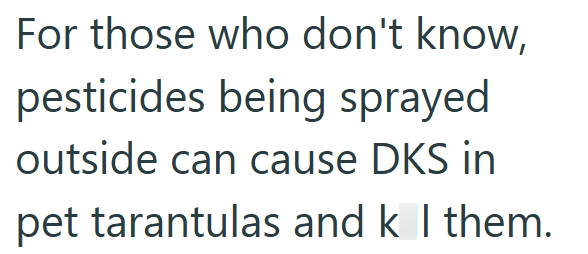 For those who don't know, pesticides being sprayed outside can cause DKS in pet tarantulas and k I them.