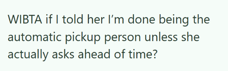 WIBTA if I told her I'm done being the automatic pickup person unless she actually asks ahead of time?