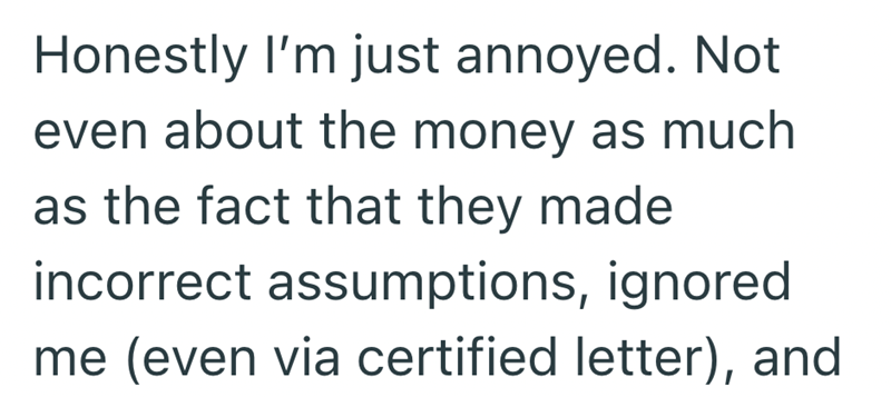 Honestly I'm just annoyed. Not even about the money as much as the fact that they made incorrect assumptions, ignored me (even via certified letter), and