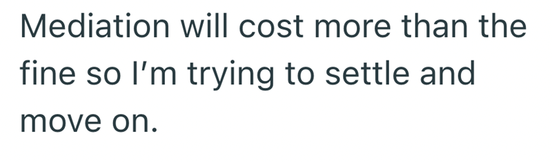 Mediation will cost more than the fine so I'm trying to settle and move on.