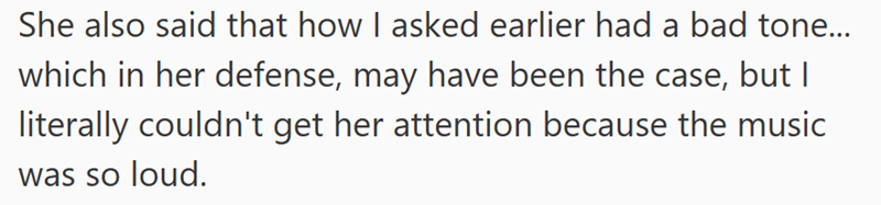 She also said that how I asked earlier had a bad tone... which in her defense, may have been the case, but I literally couldn't get her attention because the music was so loud.