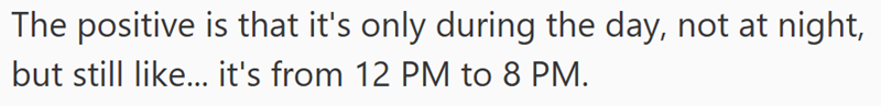 The positive is that it's only during the day, not at night, but still like... it's from 12 PM to 8 PM.