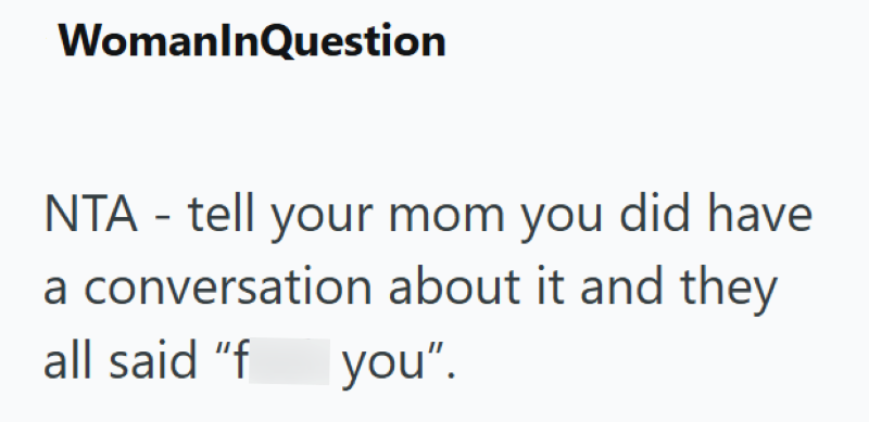 WomanInQuestion NTA - tell your mom you did have a conversation about it and they all said "f you".